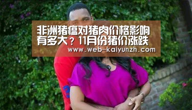 非洲猪瘟对猪肉价格影响有多大?11月份猪价涨跌情况分析|KAIYUN官网(图2) 开云体育