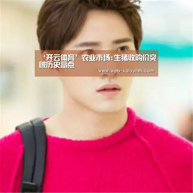 ‘开云体育’农业市场:生猪收购价突破历史高点(图1) KAIYUN官网
