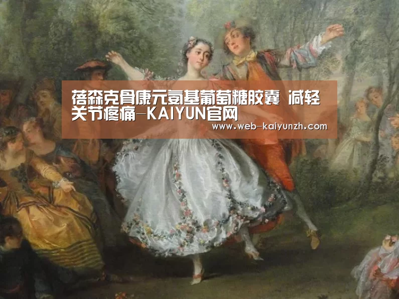 蓓森克骨康元氨基葡萄糖胶囊 减轻关节疼痛-KAIYUN官网(图1) 开云体育